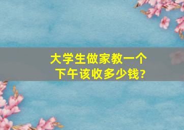 大学生做家教一个下午该收多少钱?