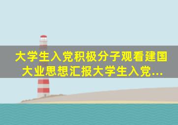 大学生入党积极分子观看建国大业思想汇报大学生入党...