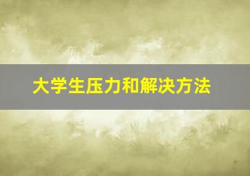 大学生压力和解决方法