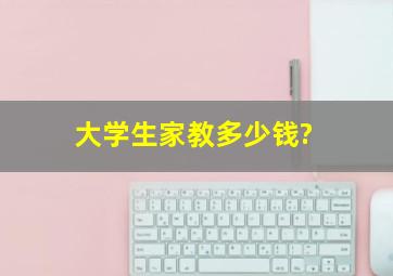 大学生家教多少钱?