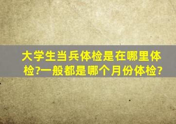 大学生当兵体检是在哪里体检?一般都是哪个月份体检?