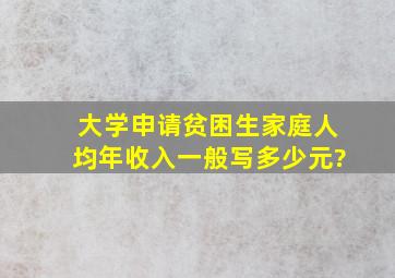 大学申请贫困生,家庭人均年收入一般写多少元?