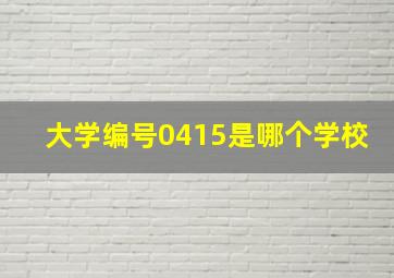 大学编号0415是哪个学校