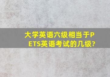 大学英语六级相当于PETS英语考试的几级?