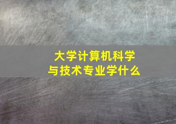 大学计算机科学与技术专业学什么