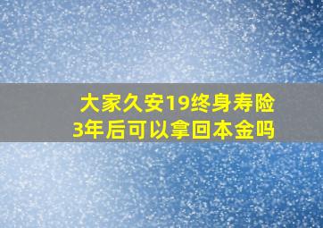 大家久安19终身寿险3年后可以拿回本金吗