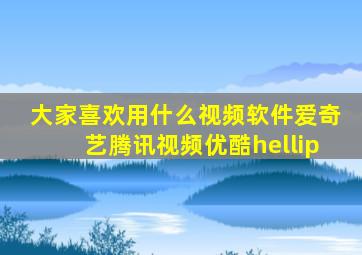 大家喜欢用什么视频软件(爱奇艺腾讯视频优酷…(