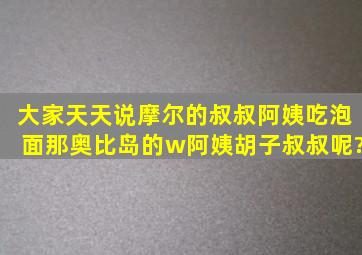 大家天天说摩尔的叔叔阿姨吃泡面,那奥比岛的w阿姨、胡子叔叔呢?