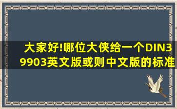 大家好!哪位大侠给一个DIN39903英文版或则中文版的标准(