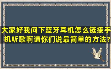 大家好,我问下,蓝牙耳机怎么链接手机听歌啊,请你们说最简单的方法?