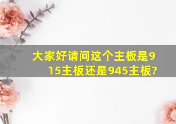 大家好。请问这个主板是915主板还是945主板?