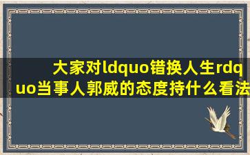 大家对“错换人生”当事人郭威的态度持什么看法?