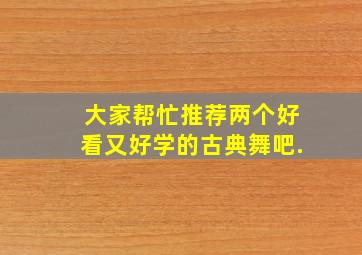 大家帮忙推荐两个好看又好学的古典舞吧.