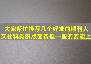 大家帮忙推荐几个好发的期刊人文社科类的版面费低一些的要能上