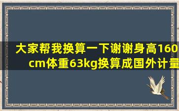 大家帮我换算一下谢谢身高160cm体重63kg换算成国外计量的单位...