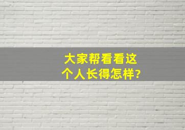 大家帮看看这个人长得怎样?