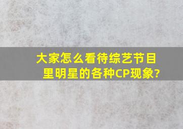 大家怎么看待综艺节目里明星的各种CP现象?