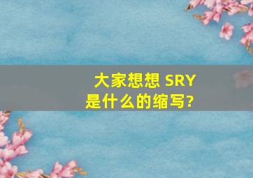 大家想想 SRY 是什么的缩写?