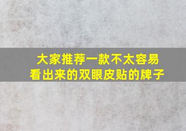 大家推荐一款不太容易看出来的双眼皮贴的牌子