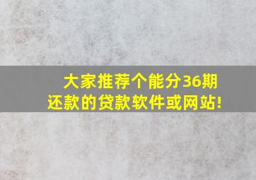 大家推荐个能分36期还款的贷款软件或网站!