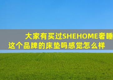 大家有买过SHEHOME奢睡这个品牌的床垫吗感觉怎么样 