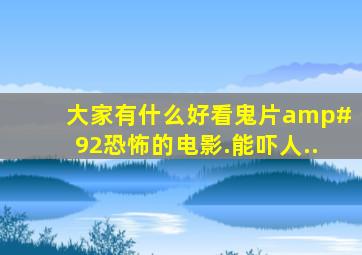 大家有什么好看鬼片\恐怖的电影.能吓人..