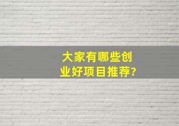 大家有哪些创业好项目推荐?