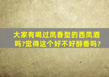 大家有喝过凤香型的西凤酒吗?觉得这个好不好,醇香吗?