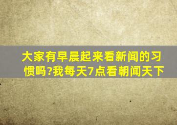 大家有早晨起来看新闻的习惯吗?我每天7点看朝闻天下