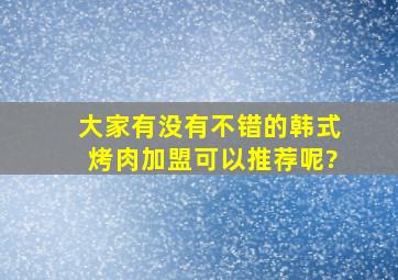 大家有没有不错的韩式烤肉加盟可以推荐呢?