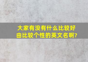 大家有没有什么比较好由比较个性的英文名啊?