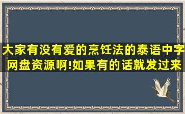 大家有没有爱的烹饪法的泰语中字网盘资源啊!如果有的话就发过来吧