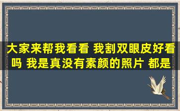 大家来帮我看看 我割双眼皮好看吗 我是真没有素颜的照片 都是贴的双...