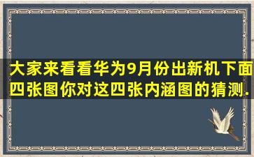 大家来看看,华为9月份出新机,下面四张图你对这四张内涵图的猜测,...