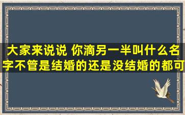 大家来说说 你滴另一半叫什么名字(不管是结婚的还是没结婚的都可以...