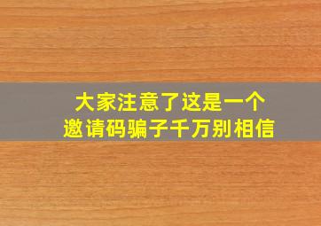 大家注意了这是一个邀请码骗子千万别相信。