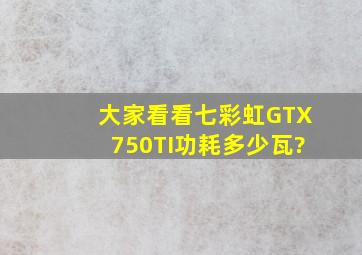 大家看看七彩虹GTX750TI功耗多少瓦?