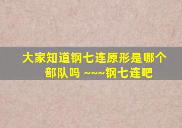 大家知道钢七连原形是哪个部队吗 ~~~钢七连吧 