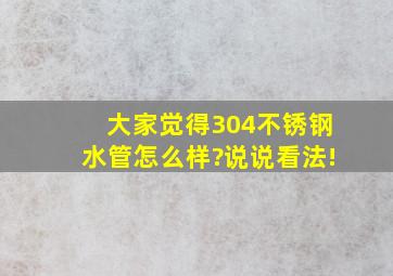 大家觉得304不锈钢水管怎么样?说说看法!