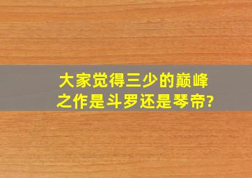 大家觉得三少的巅峰之作是斗罗还是琴帝?