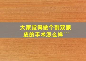 大家觉得做个割双眼皮的手术怎么样```