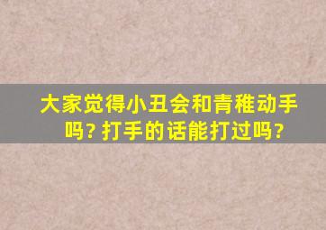 大家觉得小丑会和青稚动手吗? 打手的话能打过吗?