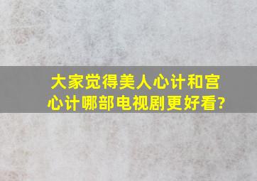 大家觉得美人心计和宫心计哪部电视剧更好看?