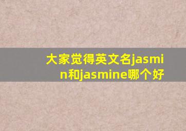大家觉得英文名jasmin和jasmine,哪个好,