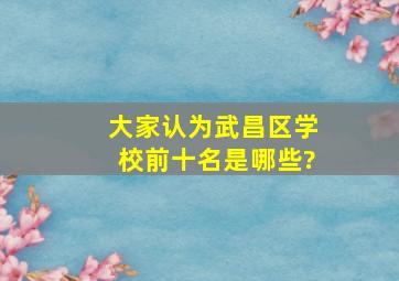 大家认为武昌区学校前十名是哪些?