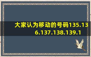 大家认为移动的号码135.136.137.138.139.150.158.159中哪个开头的...