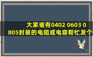 大家谁有0402 0603 0805封装的电阻或电容,帮忙发个对比图