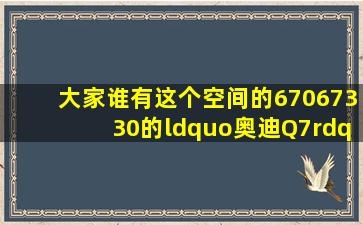 大家谁有这个空间的67067330的“奥迪Q7”的空间链接···跪求