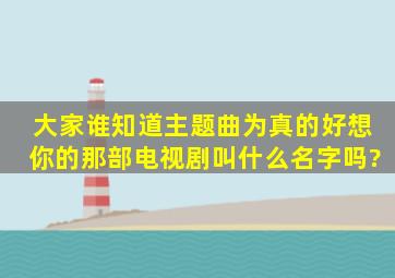 大家谁知道主题曲为《真的好想你》的那部电视剧叫什么名字吗?