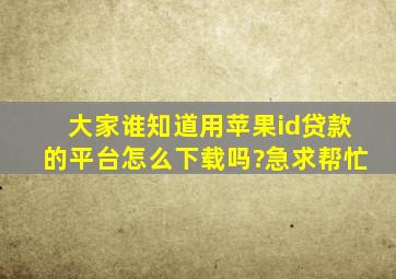 大家谁知道用苹果id贷款的平台怎么下载吗?急,求帮忙